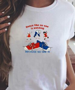 Dance Like No One Is Watching Because No One Is T-shirt Dance Like No One Is Watching Because No One Is T-shirt