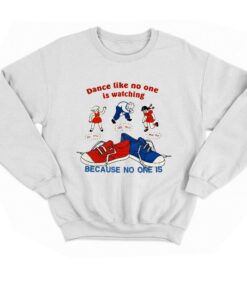 Dance Like No One Is Watching Because No One Is T shirt 4