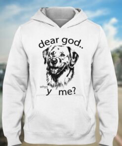 Dear God Whyyy Me T shirt 3