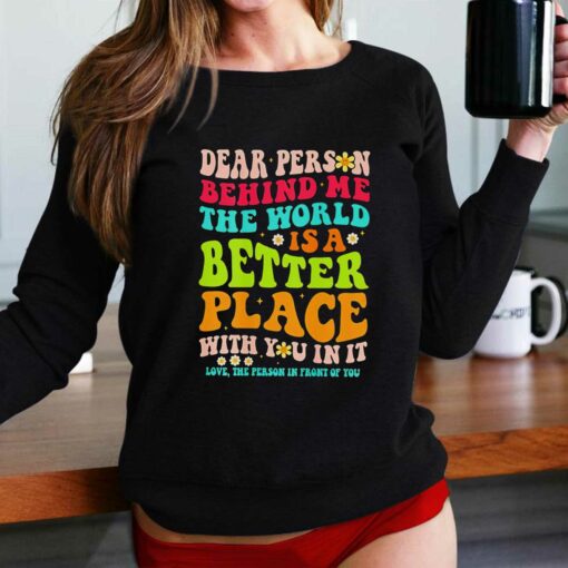 Dear Person Behind Me The World Is A Better Place With You In It Shirt