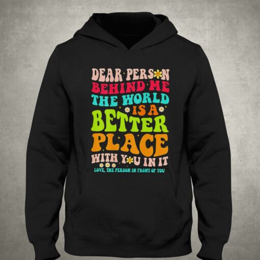 Dear Person Behind Me The World Is A Better Place With You In It Shirt