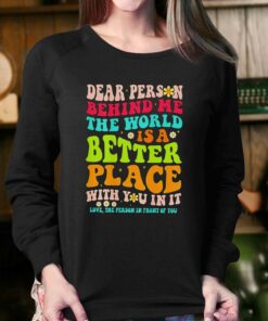 Dear Person Behind Me The World Is A Better Place With You In It Shirt 3 Dear Person Behind Me The World Is A Better Place With You In It Shirt 4