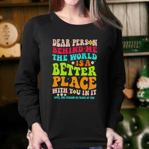 Dear Person Behind Me The World Is A Better Place With You In It Shirt