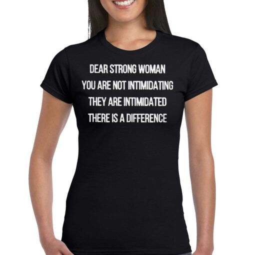 Dear Strong Woman You Are Not Intimidating They Are Intimidated There Is A Difference Shirt