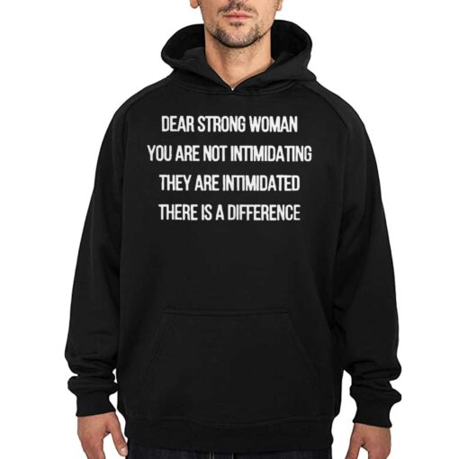 Dear Strong Woman You Are Not Intimidating They Are Intimidated There Is A Difference Shirt