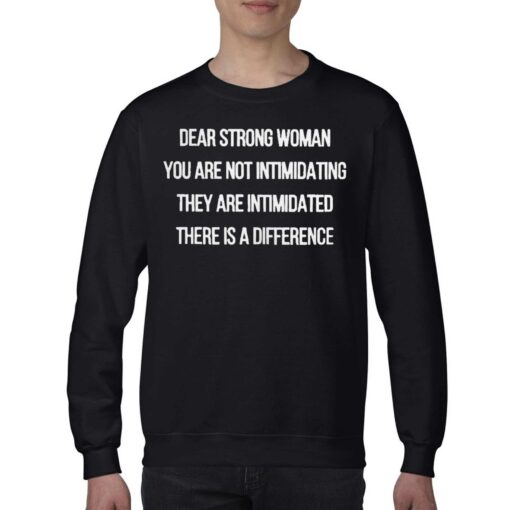 Dear Strong Woman You Are Not Intimidating They Are Intimidated There Is A Difference Shirt