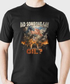 Did Somebody Say Oil T-shirt Did Somebody Say Oil T-shirt