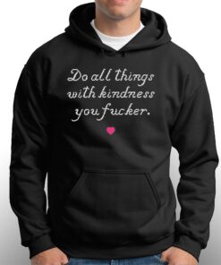 Do All Things With Kindness You Fucker T-shirt 2 Do All Things With Kindness You Fucker T shirt 3