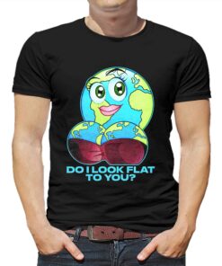 Do I Look Flat To You T-shirt Do I Look Flat To You T-shirt