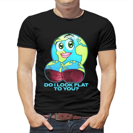 Do I Look Flat To You T-shirt