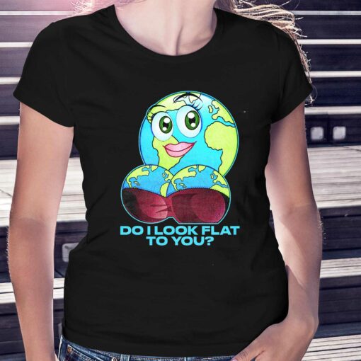 Do I Look Flat To You T-shirt