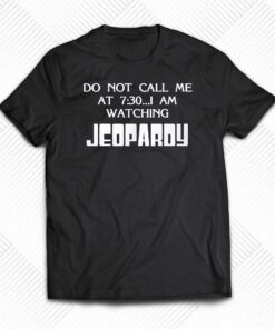 Do Not Call Me At 7 30 I Am Watching Jeopardy Shirt Do Not Call Me At 7 30 I Am Watching Jeopardy Shirt