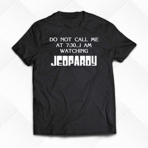 Do Not Call Me At 7 30 I Am Watching Jeopardy Shirt