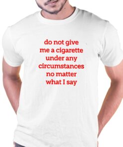 Do Not Give Me A Cigarette Under Any Circumstances T shirt 1