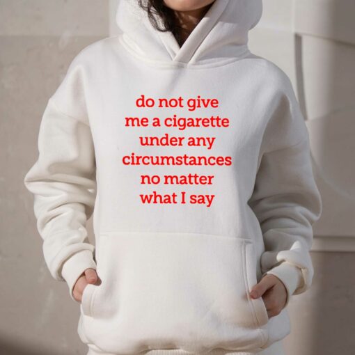 Do Not Give Me A Cigarette Under Any Circumstances T-shirt