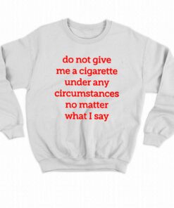 Do Not Give Me A Cigarette Under Any Circumstances T-shirt 6 Do Not Give Me A Cigarette Under Any Circumstances T shirt 7