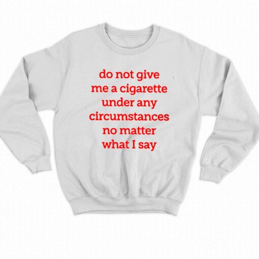 Do Not Give Me A Cigarette Under Any Circumstances T-shirt