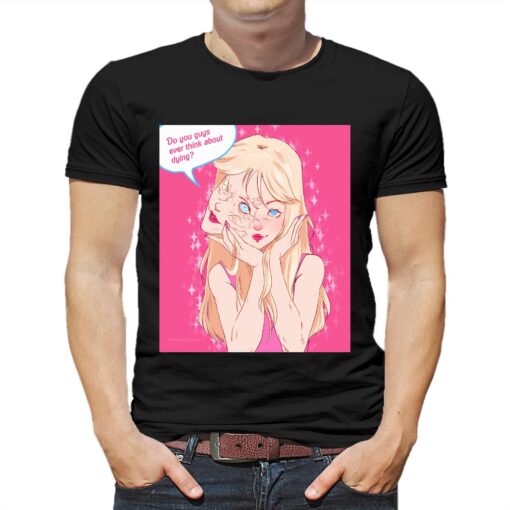 Do You Guys Ever Think About Dying Netuno Barbie Shirt