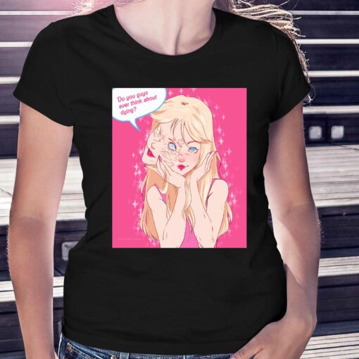 Do You Guys Ever Think About Dying Netuno Barbie Shirt