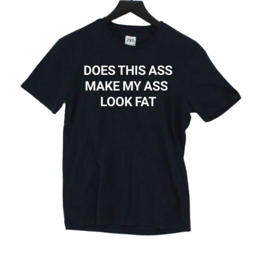 Does This Ass Make My Ass Look Fat Shirt