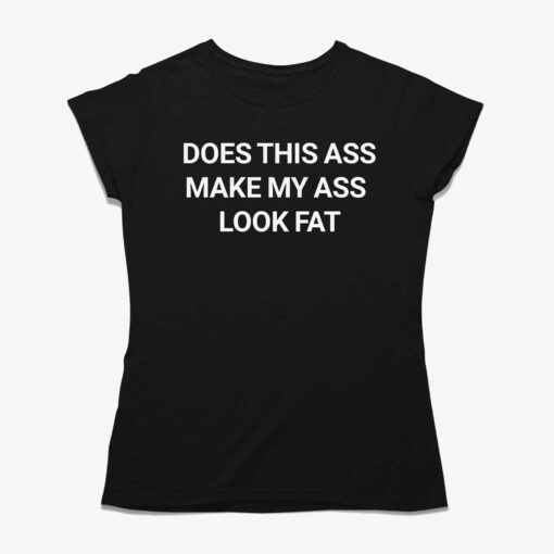 Does This Ass Make My Ass Look Fat Shirt