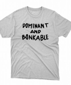 Dominant And Bonkable T-shirt Dominant And Bonkable T-shirt