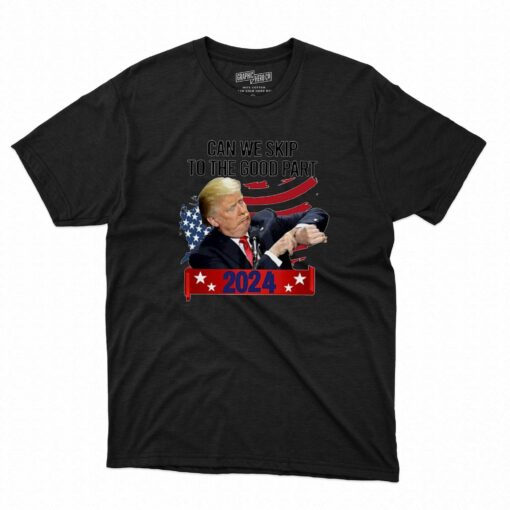 Donald Trump Can We Skip To The Good Part 2024 T-shirt