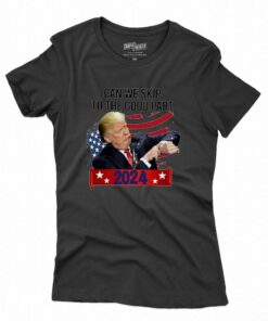 Donald Trump Can We Skip To The Good Part 2024 T-shirt Donald Trump Can We Skip To The Good Part 2024 T-shirt