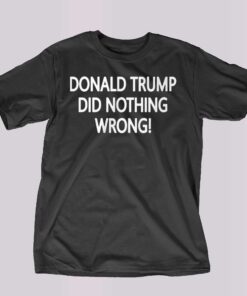 Donald Trump Did Nothing Wrong Shirt Donald Trump Did Nothing Wrong Shirt