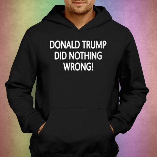 Donald Trump Did Nothing Wrong Shirt