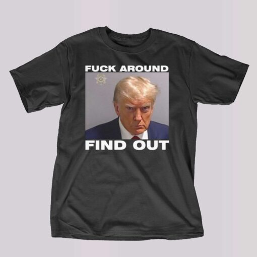 Donald Trump Mugshot Fuck Around Find Out Shirt