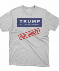 Donald Trump Not Guilty Make America Great Again Shirt Donald Trump Not Guilty Make America Great Again Shirt