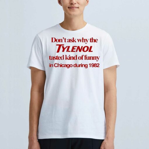 Don’t Ask Why The Tylenol Tasted Kind Of Funny In Chicago During 1982 Shirt