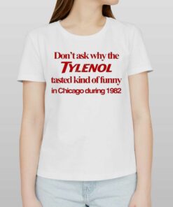Don’t Ask Why The Tylenol Tasted Kind Of Funny In Chicago During 1982 Shirt