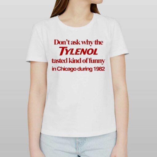 Don’t Ask Why The Tylenol Tasted Kind Of Funny In Chicago During 1982 Shirt