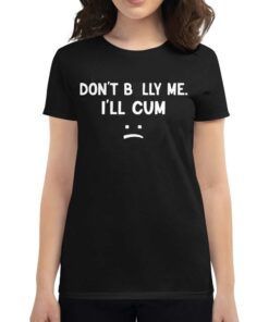 Don’t Bully Me I’ll Cum Shirt Don’t Bully Me I’ll Cum Shirt