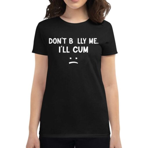 Don’t Bully Me I’ll Cum Shirt