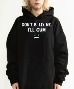 Dont Bully Me Ill Cum Shirt 3