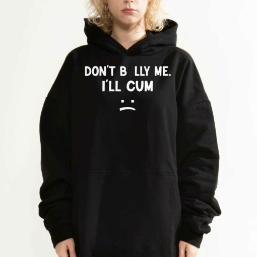 Don’t Bully Me I’ll Cum Shirt