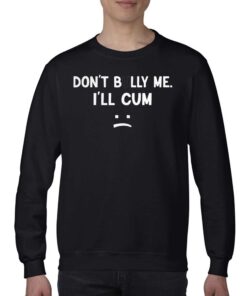 Dont Bully Me Ill Cum Shirt 4