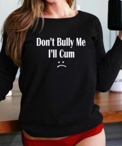 Don’t Bully Me I’ll Cum T-shirt Don’t Bully Me I’ll Cum T-shirt
