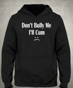 Dont Bully Me Ill Cum T shirt 3