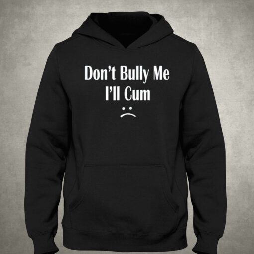 Don’t Bully Me I’ll Cum T-shirt