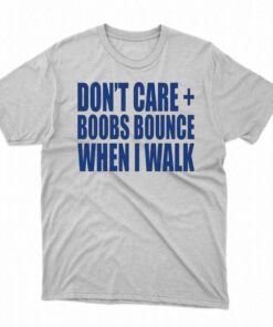 Don’t Care Boobs Bounce When I Walk T-shirt Don’t Care Boobs Bounce When I Walk T-shirt