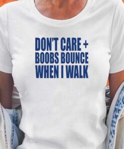 Don’t Care Boobs Bounce When I Walk T-shirt