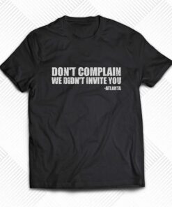 Dont Complain We Didnt Invite You Atlanta Shirt Dont Complain We Didnt Invite You Atlanta Shirt
