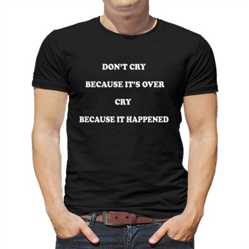 Don’t Cry Because It’s Over Cry Because It Happened Shirt