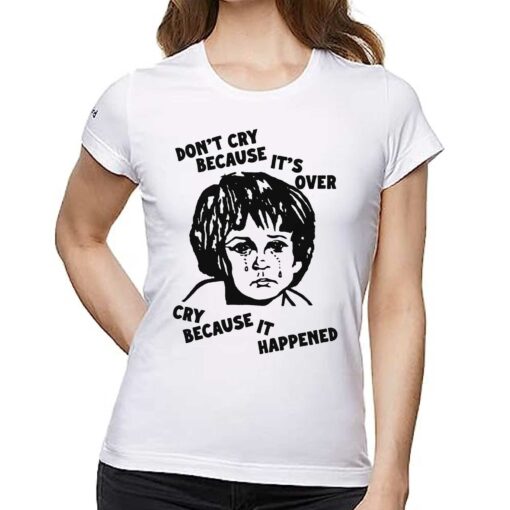 Don’t Cry Because It’s Over Cry Because It Happened T-shirt