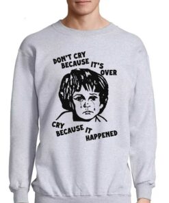 Don't Cry Because It's Over Cry Because It Happened T-shirt 3 Dont Cry Because Its Over Cry Because It Happened T shirt 4