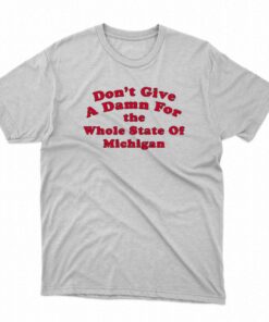 Don’t Give A Damn For The Whole State Of Michigan T-shirt Don’t Give A Damn For The Whole State Of Michigan T-shirt